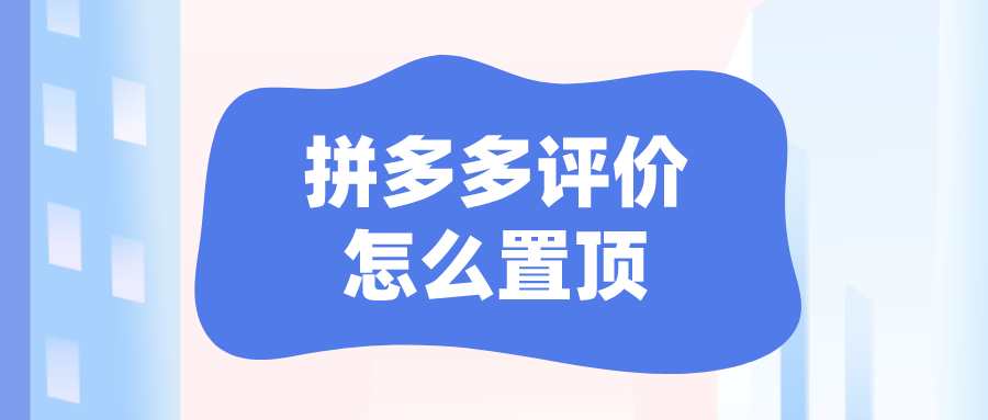 拼多多評價怎么置頂？拼多多好評置頂操作方法