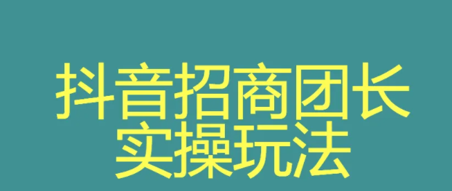 入駐抖音招商團長怎么做？抖音入駐了怎么賺錢？