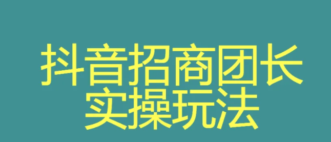 抖音申請招商團長要多久？抖音團長的玩法模式是怎么樣的？