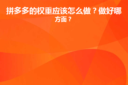 拼多多怎么加權(quán)重？拼多多的權(quán)重應(yīng)該怎么做？