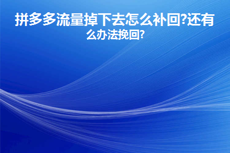 拼多多流量突然下降怎么挽回呢？拼多多流量掉下去怎么補回?