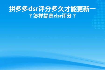 拼多多店鋪評(píng)分多久更新一次正常？提高dsr評(píng)分的技巧介紹