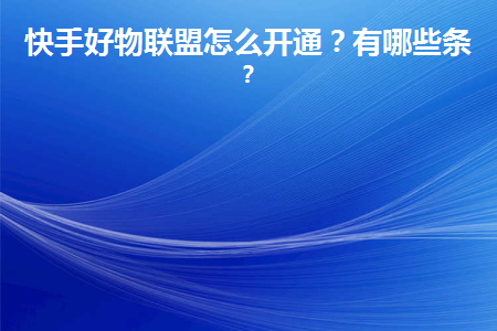 快手好物聯盟怎么開通？需要哪些資質條件呢？
