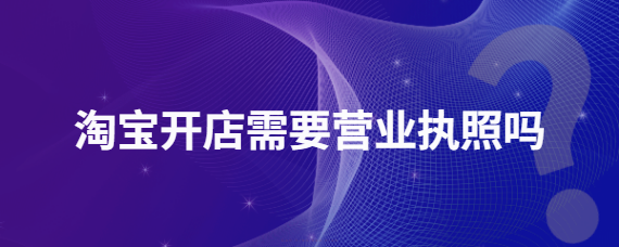 淘寶店鋪要營業執照嗎？ 哪些情況可以不辦理？