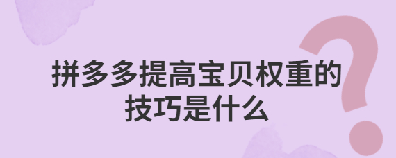 拼多多商品怎么提升權(quán)重？介紹4個提升寶貝權(quán)重的技巧