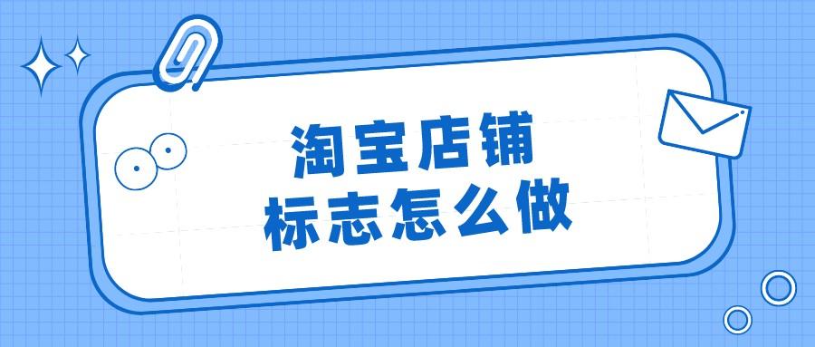 淘寶店鋪標志怎么做？淘寶店鋪標志尺寸要求有哪些？