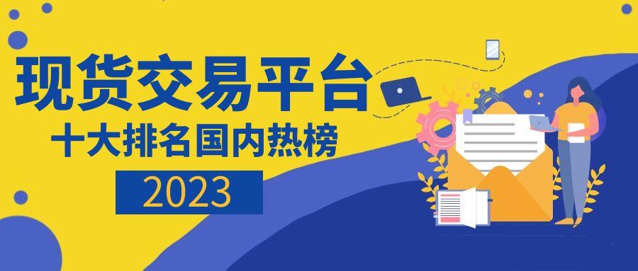 交易平臺哪個好？國內(nèi)熱榜2023十大現(xiàn)貨交易平臺排名