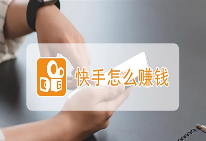 快手怎么賺錢(qián)最快？快手短視頻的賺錢(qián)模式及變現(xiàn)方式詳解大全