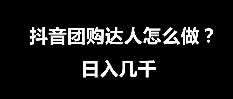 抖音團購達人怎么做？抖音團購達人的賺錢指南和盈利模式分析