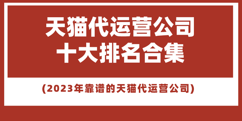 天貓代運(yùn)營公司怎么收費(fèi)？國內(nèi)代運(yùn)營公司排行榜前十推薦