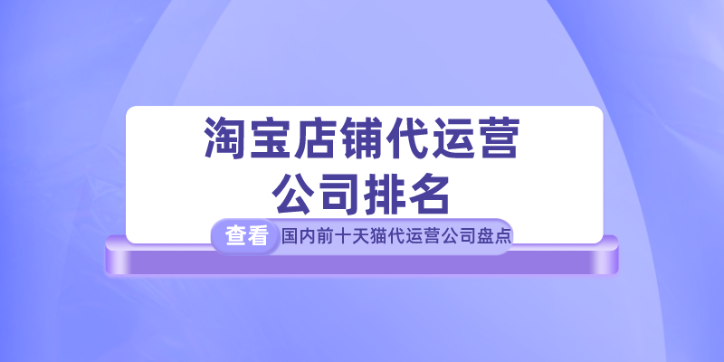 正規(guī)淘寶代運(yùn)營(yíng)去哪里找？盤點(diǎn)國(guó)內(nèi)淘寶店鋪代運(yùn)營(yíng)公司排名