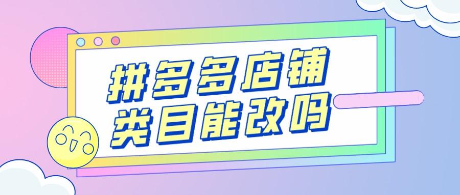 拼多多類目可以改嗎？2023拼多多類目保證金一覽表