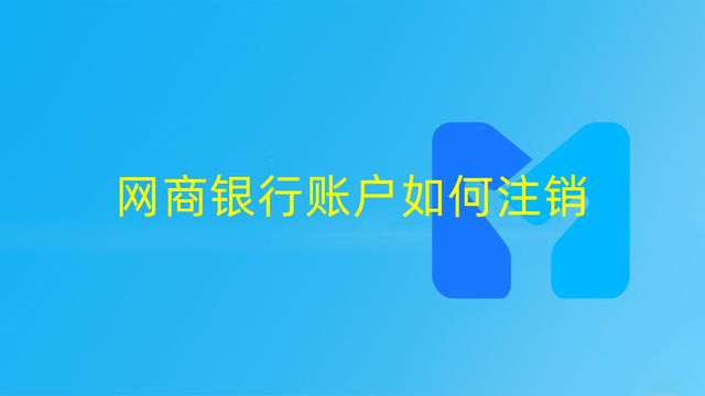 怎么關閉網商銀行賬戶？支付寶網商銀行關閉流程及方式