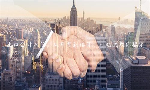 出口會計入門：從開票到結算，一站式教你搞定