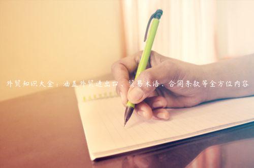 外貿(mào)知識(shí)大全：涵蓋外貿(mào)進(jìn)出口、貿(mào)易術(shù)語(yǔ)、合同條款等全方位內(nèi)容