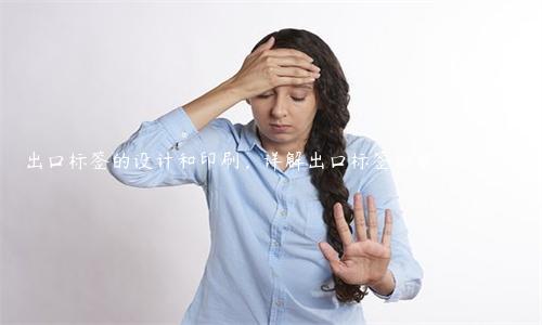 出口標簽的設計和印刷，詳解出口標簽的要求和技巧