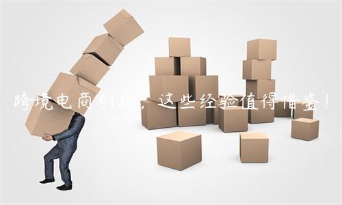 跨境電商創(chuàng)業(yè)，這些經(jīng)驗(yàn)值得借鑒！