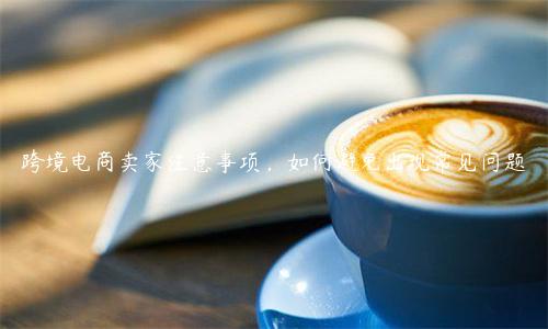 跨境電商賣家注意事項(xiàng)，如何避免出現(xiàn)常見問題