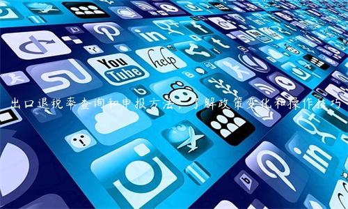 出口退稅率查詢和申報方法，了解政策變化和操作技巧