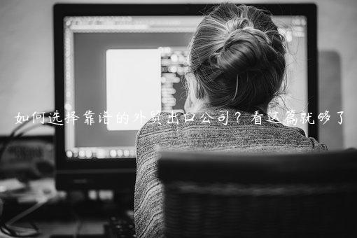 如何選擇靠譜的外貿出口公司？看這篇就夠了