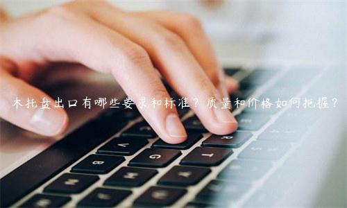 木托盤出口有哪些要求和標準？質量和價格如何把握？