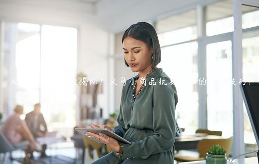 義烏外貿市場大揭秘！義烏小商品批發必知的采購技巧！