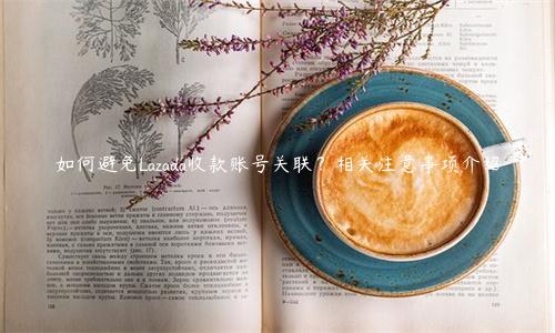 如何避免Lazada收款賬號關聯？相關注意事項介紹
