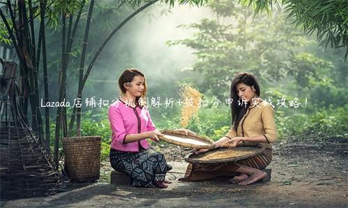 Lazada店鋪扣分機制解析+被扣分申訴實戰(zhàn)攻略！