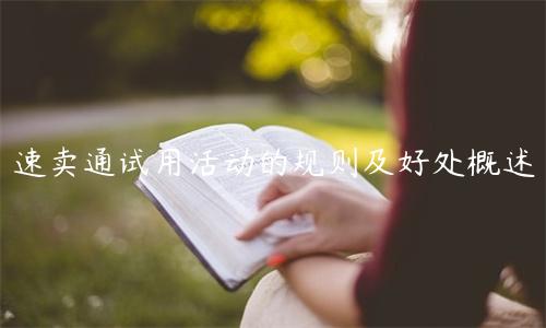 速賣通試用活動(dòng)的規(guī)則及好處概述