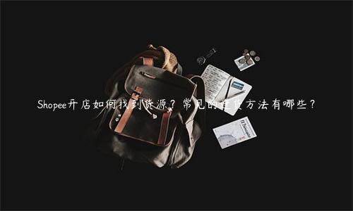 Shopee開店如何找到貨源？常見的進(jìn)貨方法有哪些？