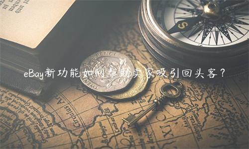 eBay新功能如何幫助賣家吸引回頭客？