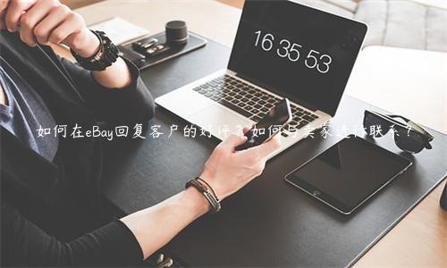如何在eBay回復(fù)客戶(hù)的好評(píng)？如何與賣(mài)家進(jìn)行聯(lián)系？